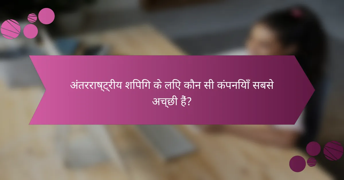 अंतरराष्ट्रीय शिपिंग के लिए कौन सी कंपनियाँ सबसे अच्छी हैं?