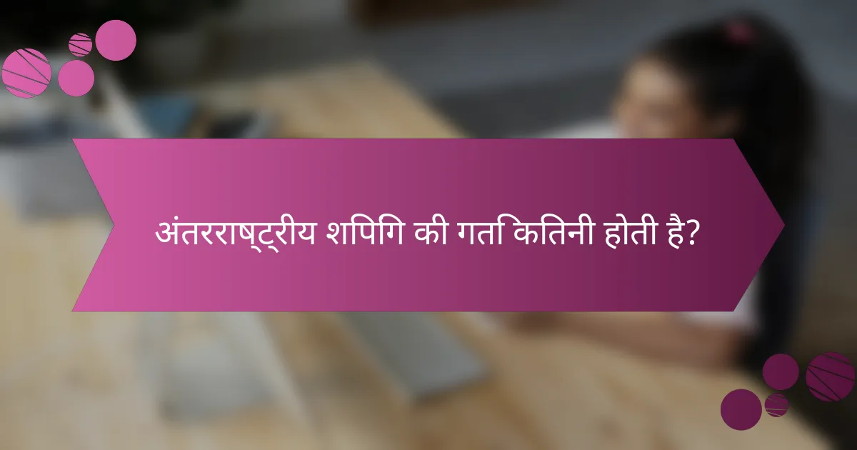 अंतरराष्ट्रीय शिपिंग की गति कितनी होती है?