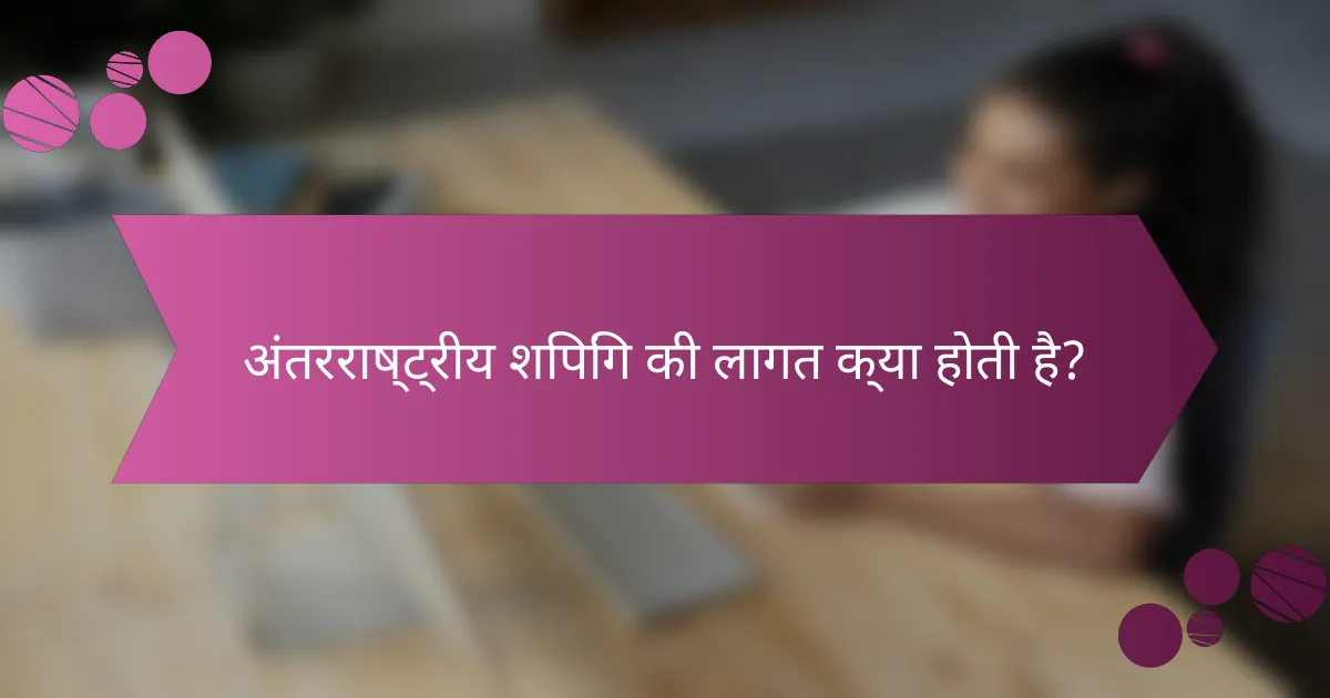 अंतरराष्ट्रीय शिपिंग की लागत क्या होती है?