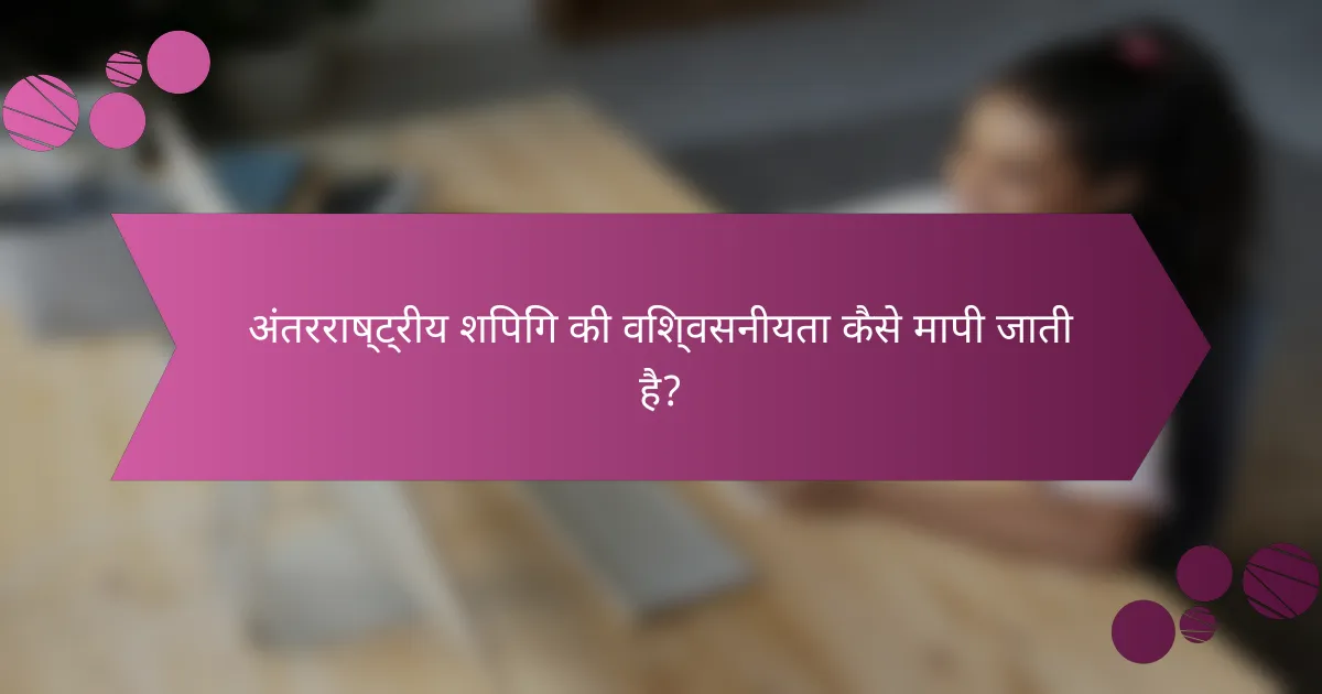 अंतरराष्ट्रीय शिपिंग की विश्वसनीयता कैसे मापी जाती है?