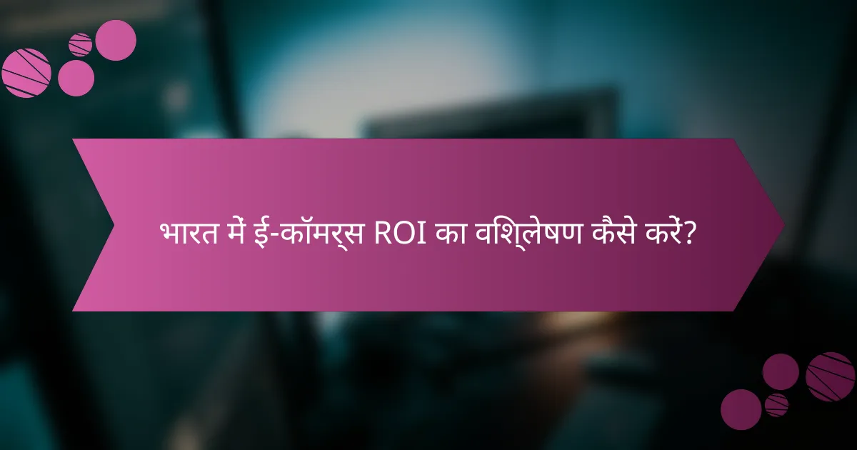 भारत में ई-कॉमर्स ROI का विश्लेषण कैसे करें?