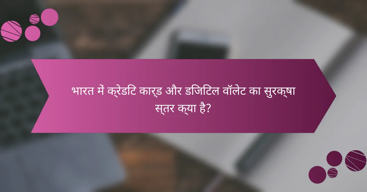 भारत में क्रेडिट कार्ड और डिजिटल वॉलेट का सुरक्षा स्तर क्या है?