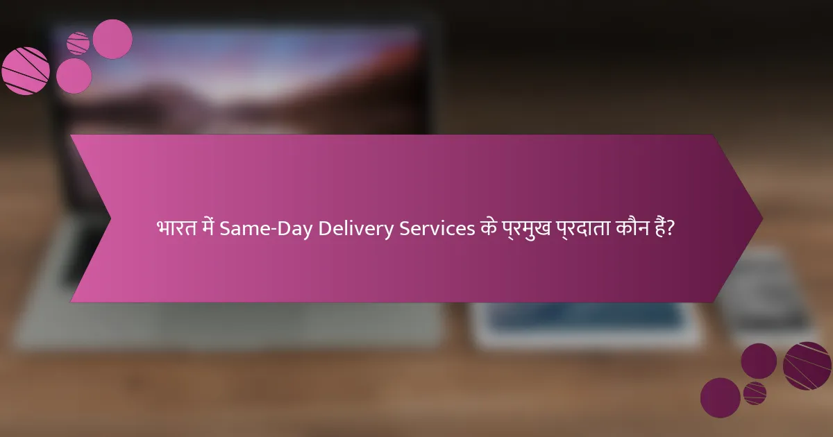 भारत में Same-Day Delivery Services के प्रमुख प्रदाता कौन हैं?