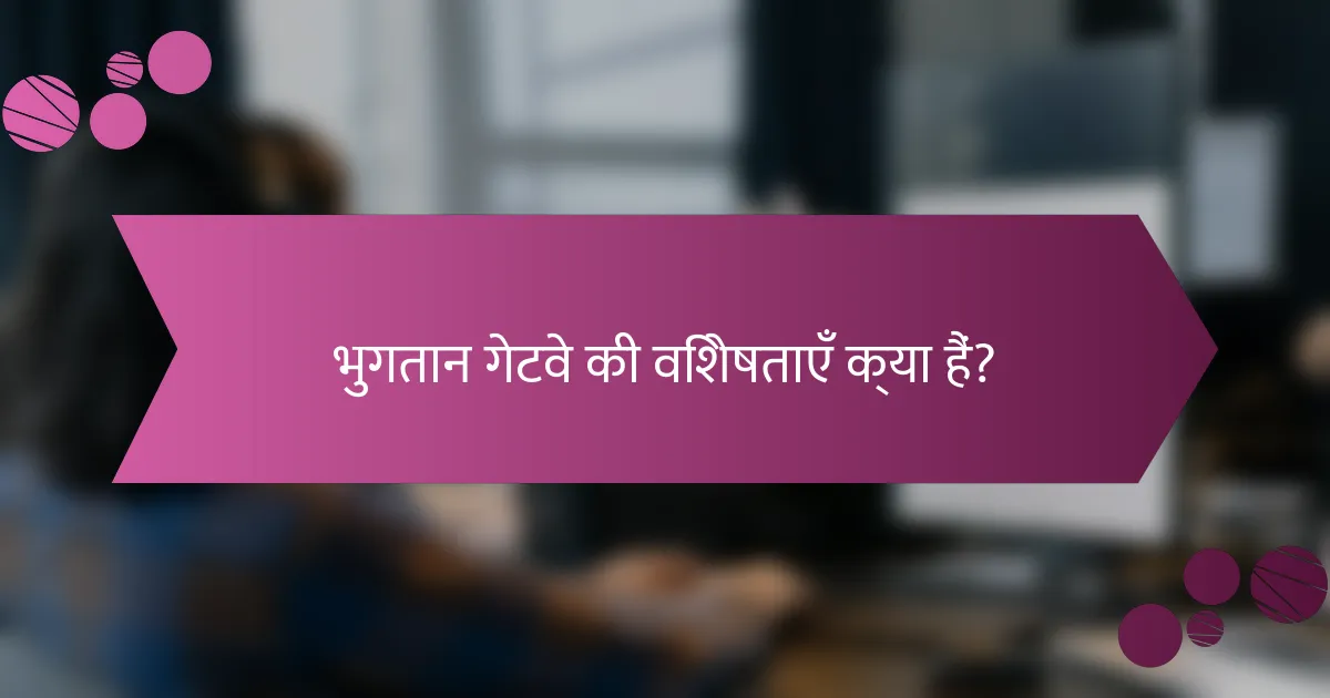 भुगतान गेटवे की विशेषताएँ क्या हैं?