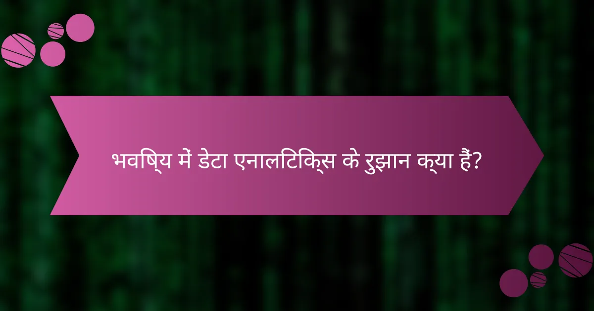 भविष्य में डेटा एनालिटिक्स के रुझान क्या हैं?