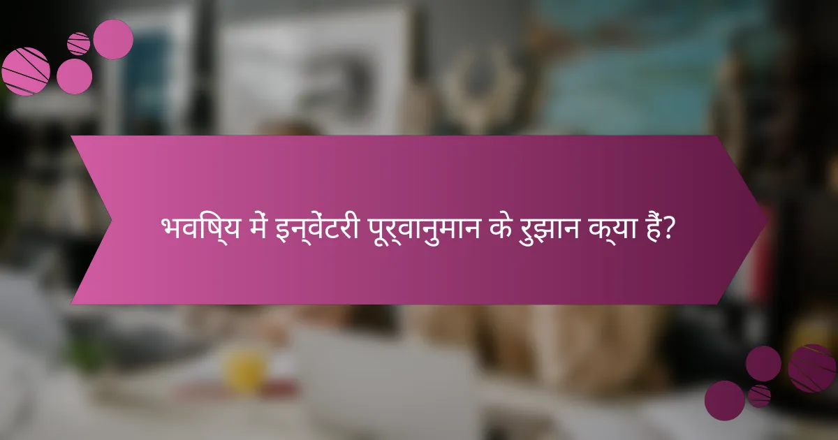 भविष्य में इन्वेंटरी पूर्वानुमान के रुझान क्या हैं?