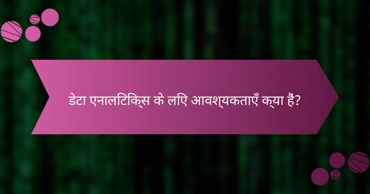 डेटा एनालिटिक्स के लिए आवश्यकताएँ क्या हैं?