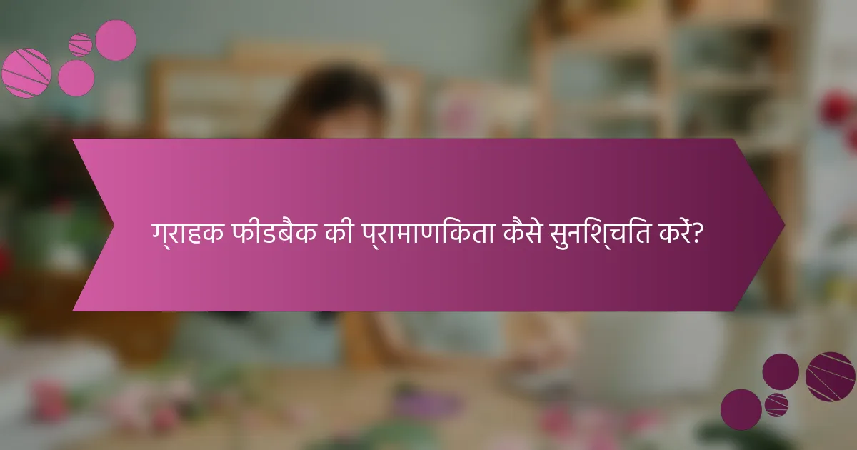 ग्राहक फीडबैक की प्रामाणिकता कैसे सुनिश्चित करें?