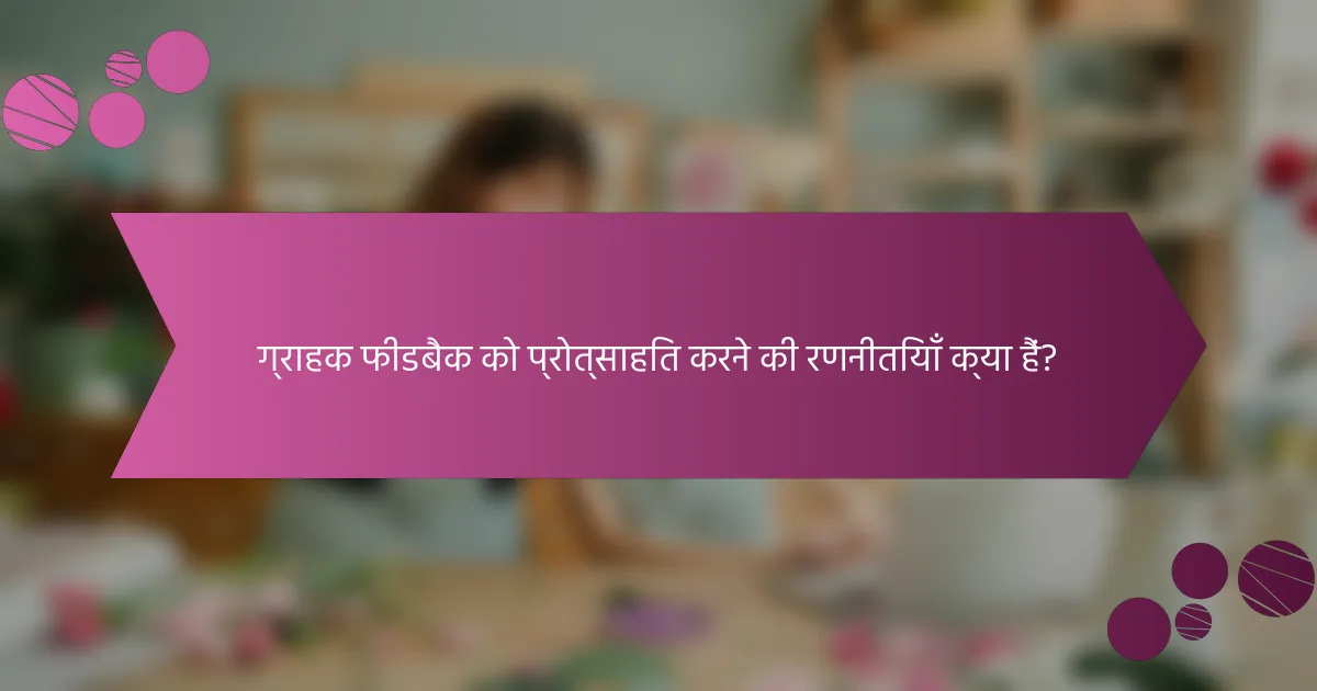 ग्राहक फीडबैक को प्रोत्साहित करने की रणनीतियाँ क्या हैं?