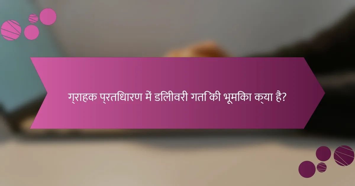 ग्राहक प्रतिधारण में डिलीवरी गति की भूमिका क्या है?