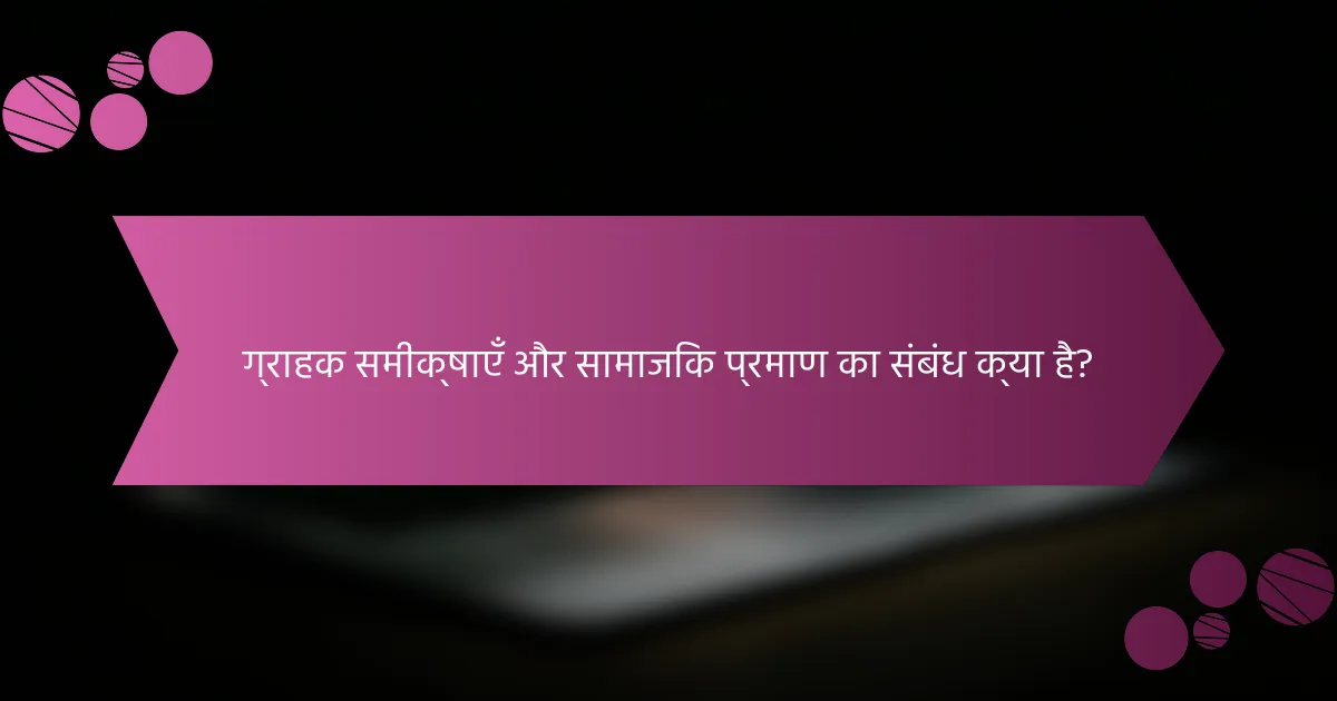 ग्राहक समीक्षाएँ और सामाजिक प्रमाण का संबंध क्या है?