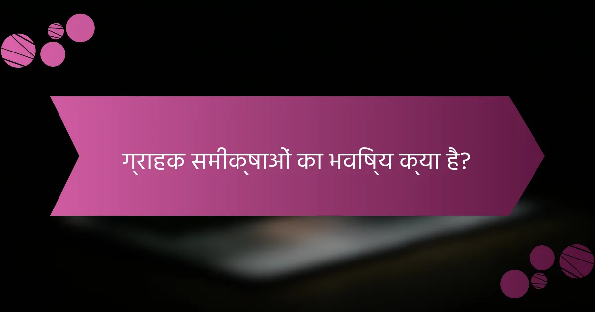 ग्राहक समीक्षाओं का भविष्य क्या है?