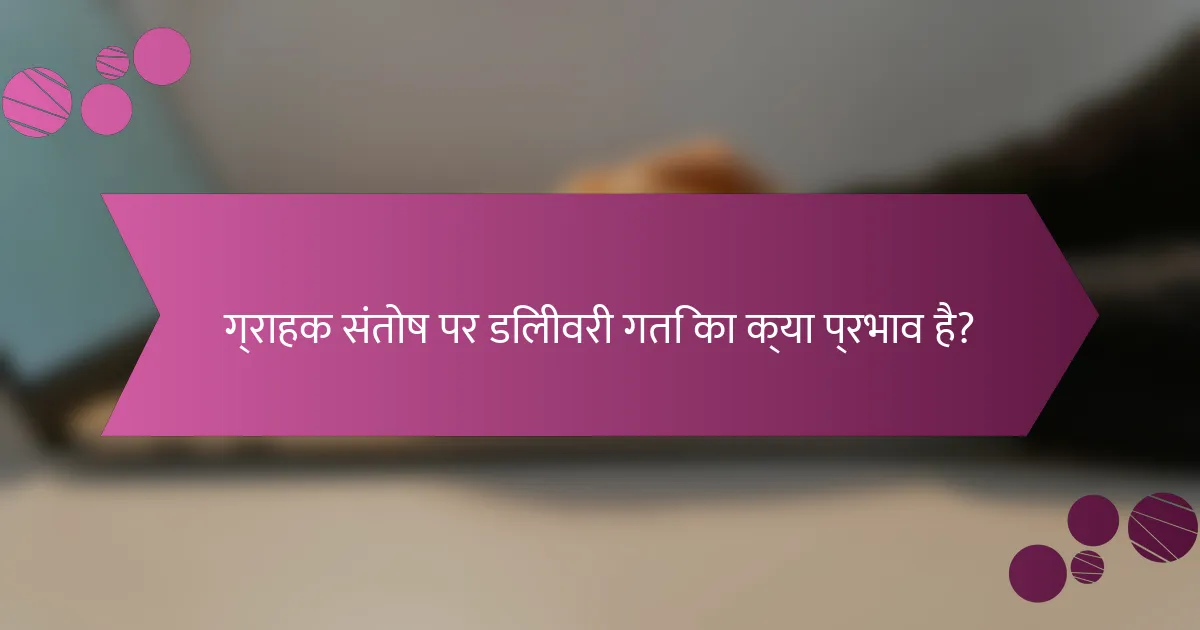 ग्राहक संतोष पर डिलीवरी गति का क्या प्रभाव है?