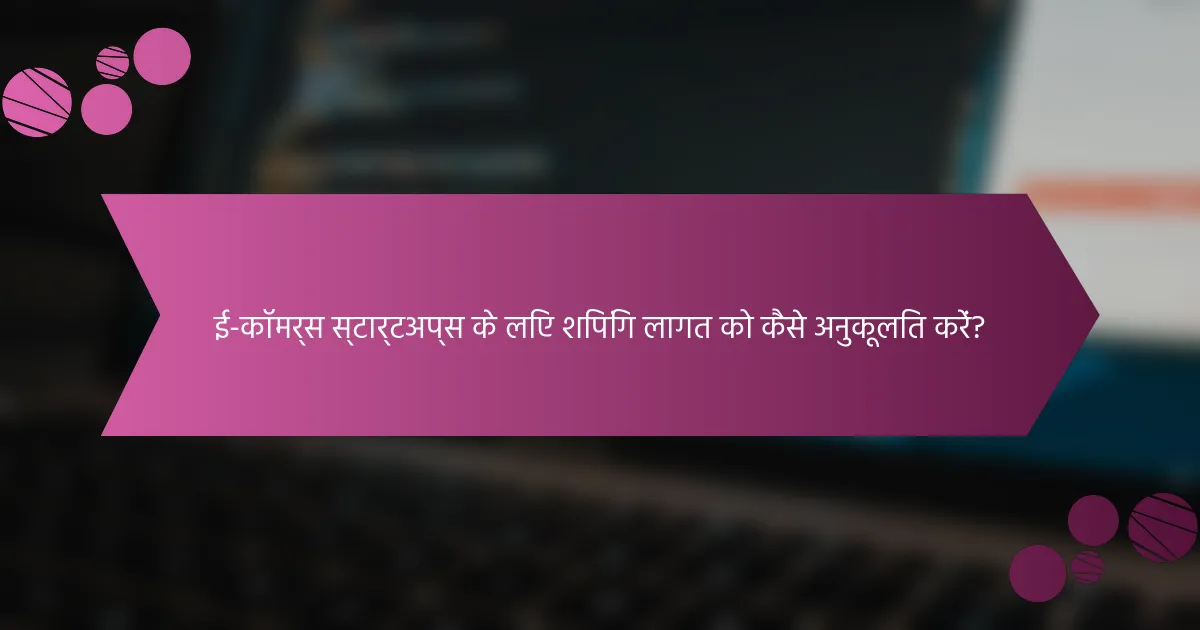 ई-कॉमर्स स्टार्टअप्स के लिए शिपिंग लागत को कैसे अनुकूलित करें?