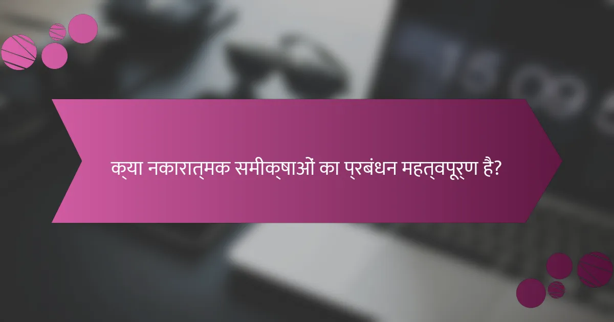 क्या नकारात्मक समीक्षाओं का प्रबंधन महत्वपूर्ण है?