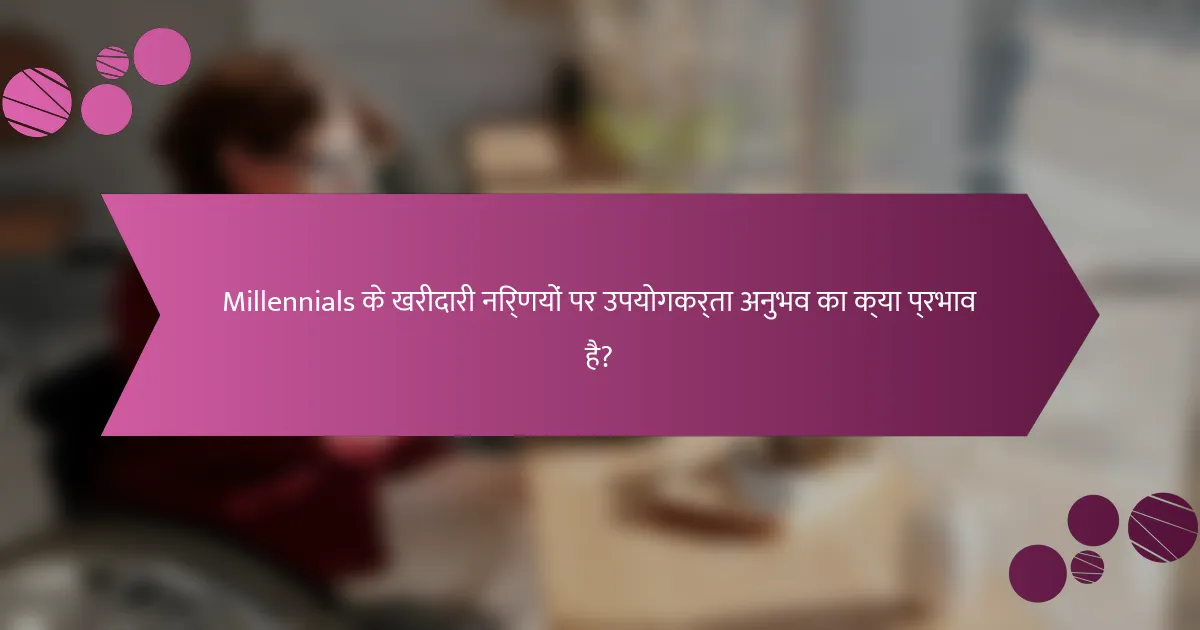 Millennials के खरीदारी निर्णयों पर उपयोगकर्ता अनुभव का क्या प्रभाव है?