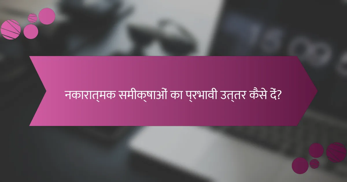 नकारात्मक समीक्षाओं का प्रभावी उत्तर कैसे दें?