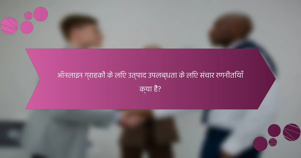 ऑनलाइन ग्राहकों के लिए उत्पाद उपलब्धता के लिए संचार रणनीतियाँ क्या हैं?
