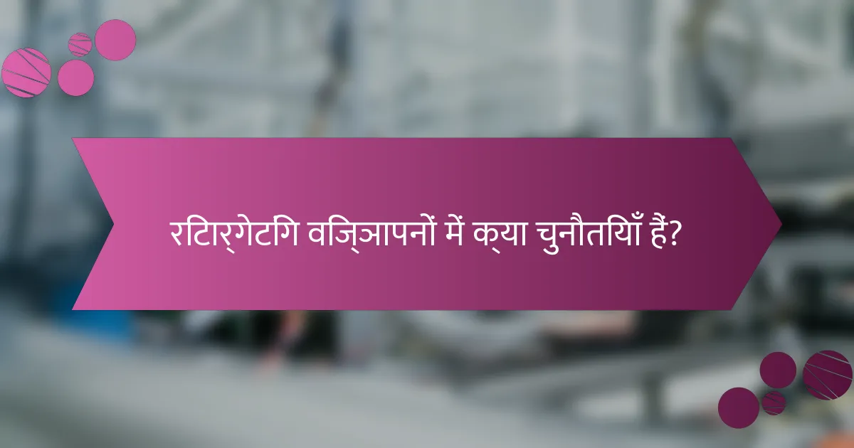 रिटार्गेटिंग विज्ञापनों में क्या चुनौतियाँ हैं?