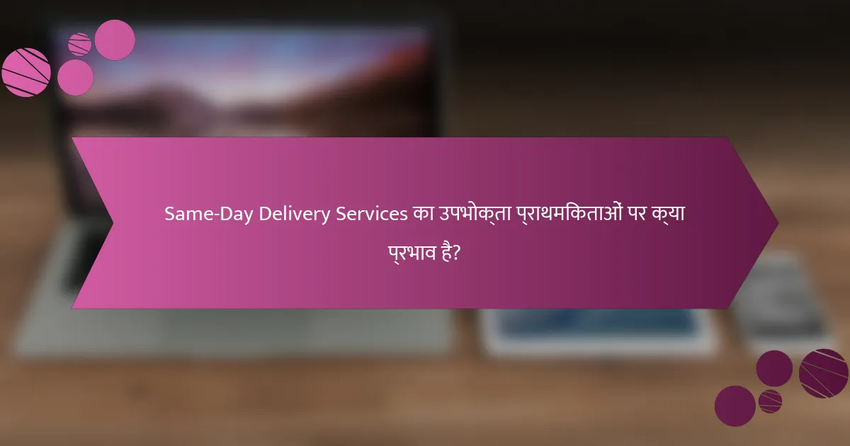 Same-Day Delivery Services का उपभोक्ता प्राथमिकताओं पर क्या प्रभाव है?