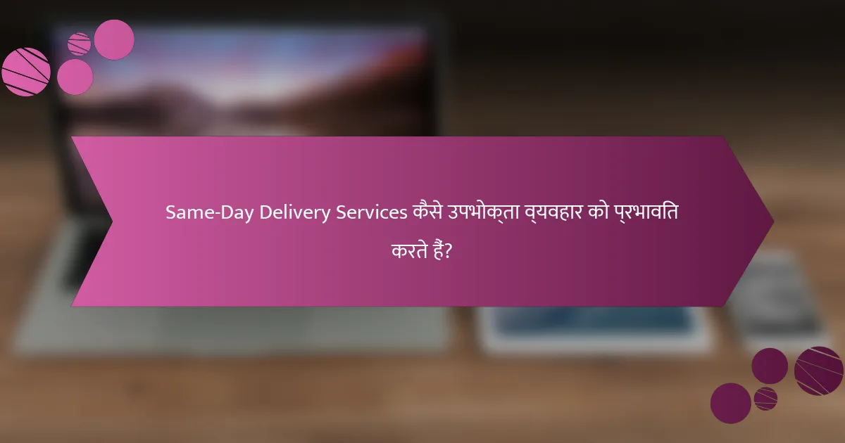 Same-Day Delivery Services कैसे उपभोक्ता व्यवहार को प्रभावित करते हैं?