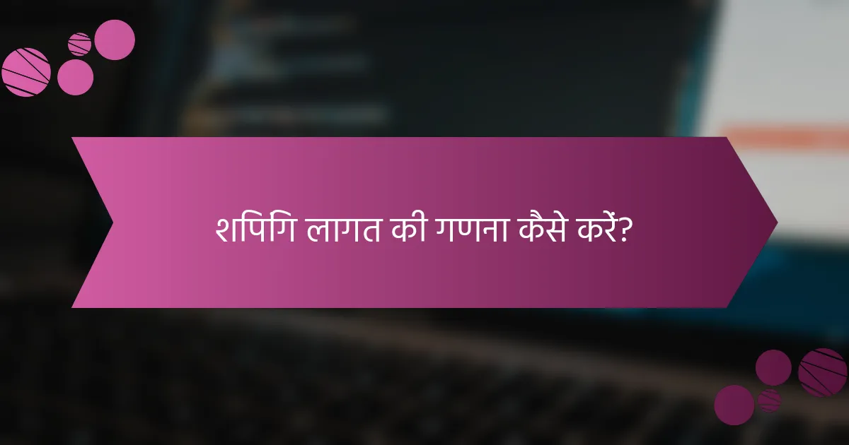 शिपिंग लागत की गणना कैसे करें?