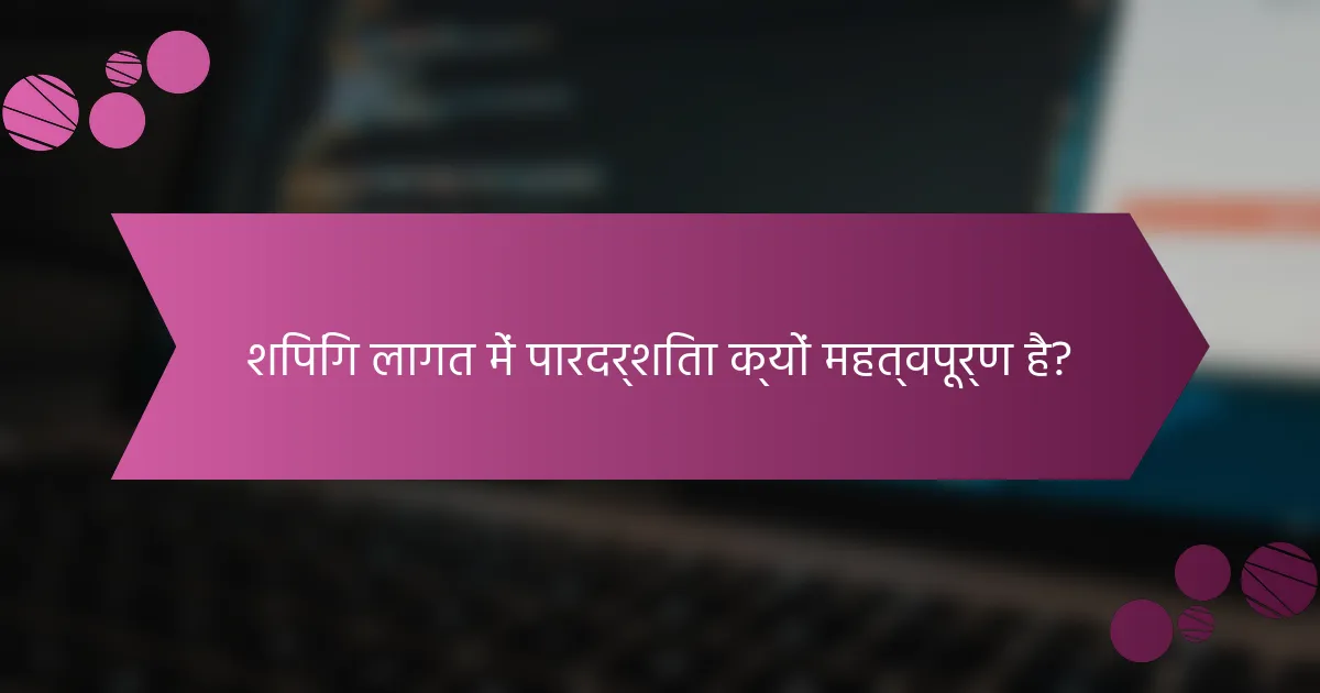 शिपिंग लागत में पारदर्शिता क्यों महत्वपूर्ण है?