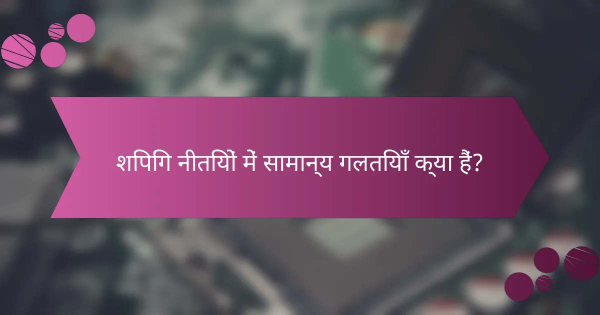 शिपिंग नीतियों में सामान्य गलतियाँ क्या हैं?