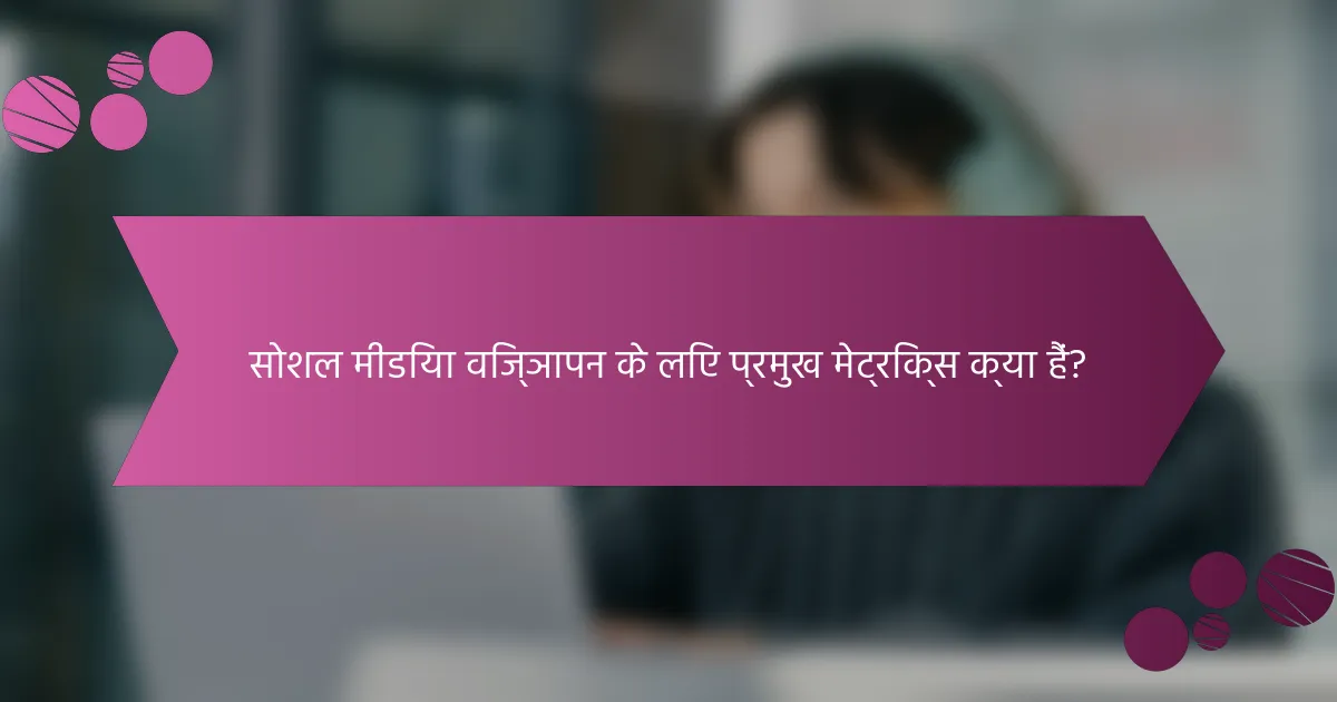 सोशल मीडिया विज्ञापन के लिए प्रमुख मेट्रिक्स क्या हैं?