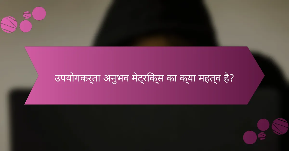 उपयोगकर्ता अनुभव मेट्रिक्स का क्या महत्व है?