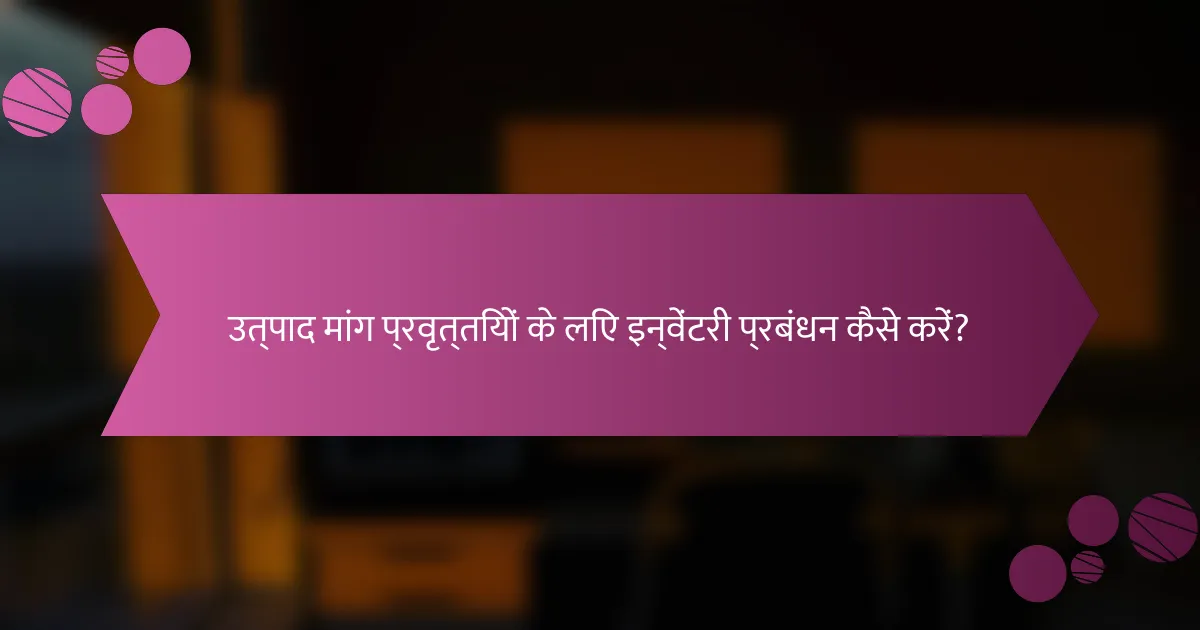 उत्पाद मांग प्रवृत्तियों के लिए इन्वेंटरी प्रबंधन कैसे करें?