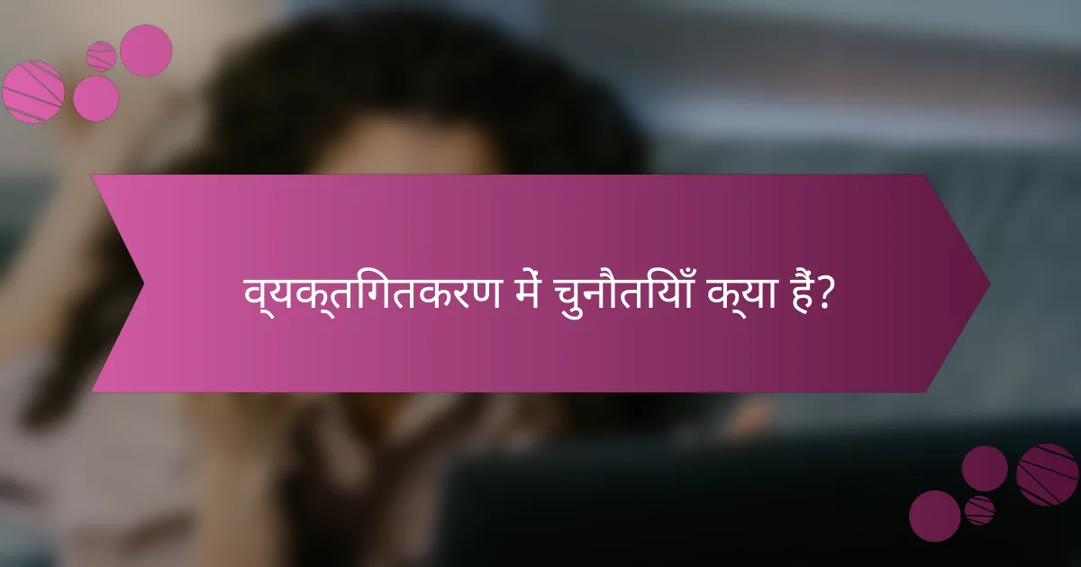 व्यक्तिगतकरण में चुनौतियाँ क्या हैं?