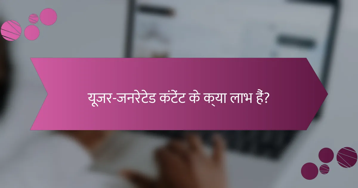 यूजर-जनरेटेड कंटेंट के क्या लाभ हैं?