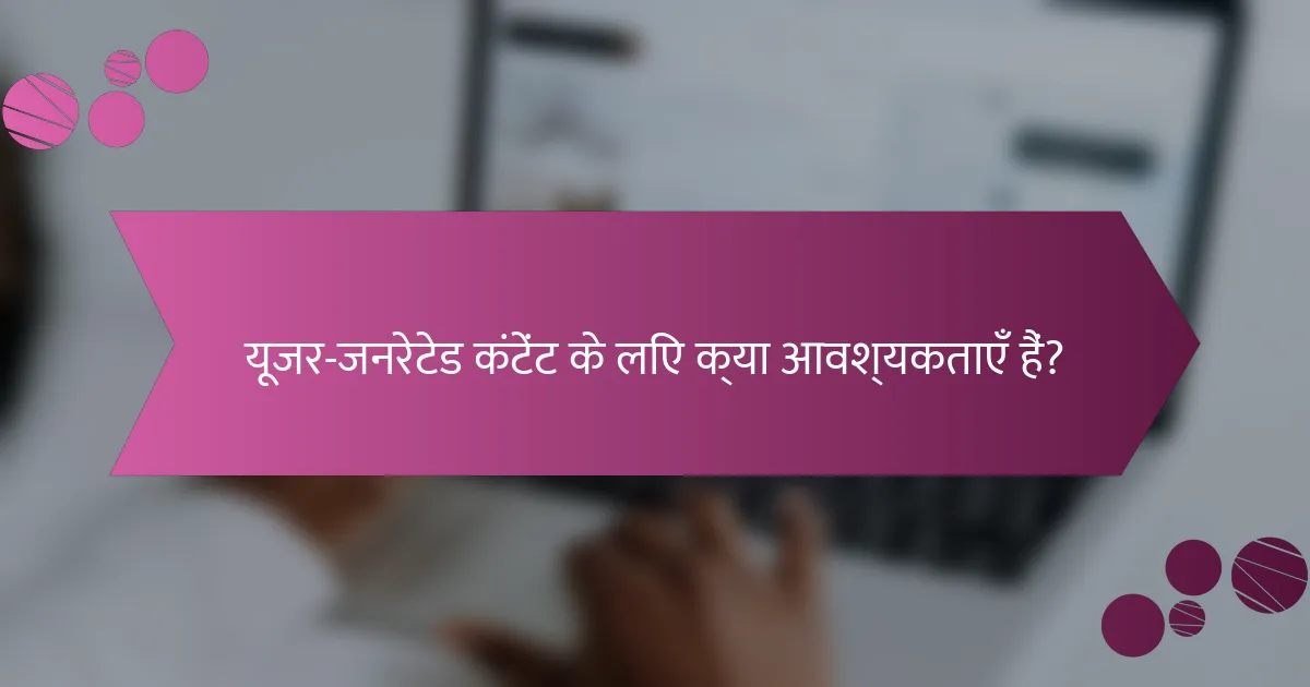 यूजर-जनरेटेड कंटेंट के लिए क्या आवश्यकताएँ हैं?